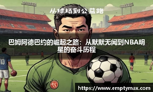 巴姆阿德巴约的崛起之路：从默默无闻到NBA明星的奋斗历程