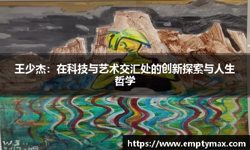 王少杰：在科技与艺术交汇处的创新探索与人生哲学