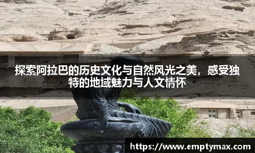 探索阿拉巴的历史文化与自然风光之美，感受独特的地域魅力与人文情怀