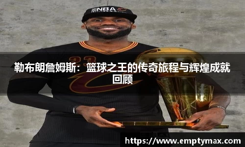 勒布朗詹姆斯：篮球之王的传奇旅程与辉煌成就回顾
